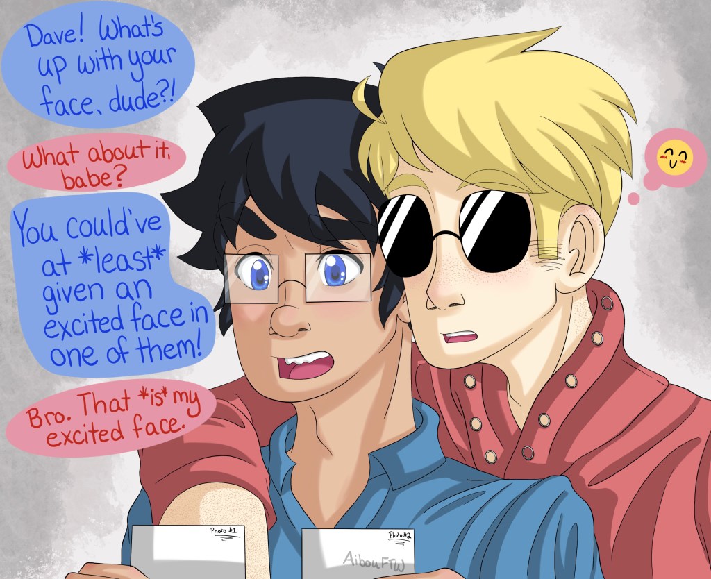 A drawing of John and Dave reviewing the first two photos.  John doesn't look impressed while Dave shows no emotions (but he's inwardly grinning).

The conversation:
John: "Dave!  What's up with your face, dude?!"
Dave: "What about it, babe?"
John: "You could've at *least* given an excited face in one of them!"
Dave: "Bro.  That *is* my excited face."